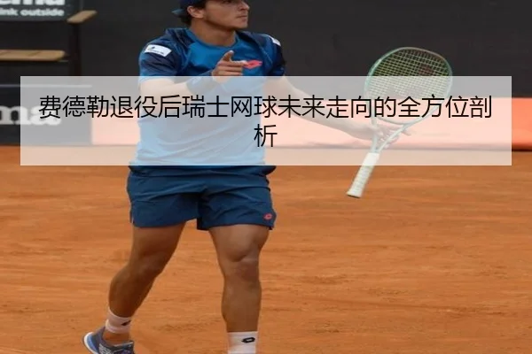 费德勒退役后瑞士网球未来走向的全方位剖析