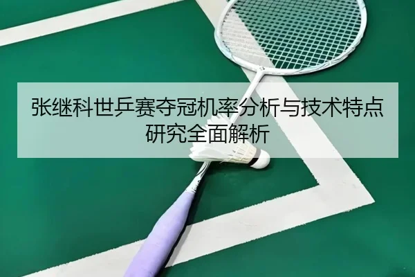 张继科世乒赛夺冠机率分析与技术特点研究全面解析