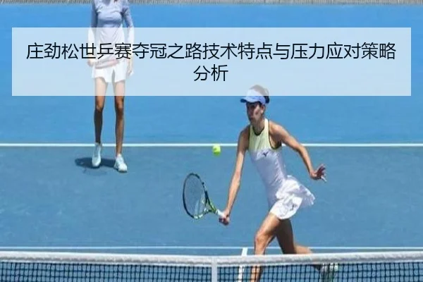 庄劲松世乒赛夺冠之路技术特点与压力应对策略分析